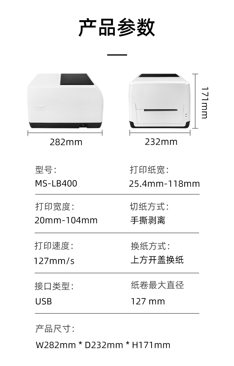 MS-LB400的產(chǎn)品參數(shù)，MS-LB400最大可裝入127mm直徑的紙卷、打印寬度最小為20mm最大為104mm、MS-LB400的產(chǎn)品尺寸為：長282mm寬232mm高171mm